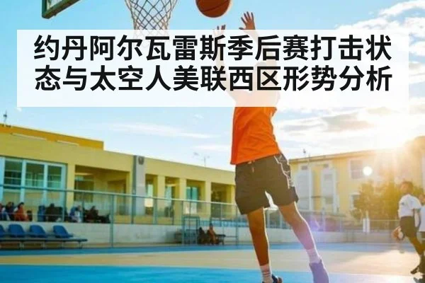 约丹阿尔瓦雷斯季后赛打击状态与太空人美联西区形势分析