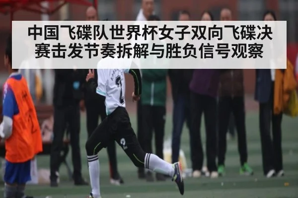 中国飞碟队世界杯女子双向飞碟决赛击发节奏拆解与胜负信号观察